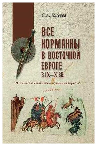 Все норманны в Восточной Европе в lX - X вв. Что стоит за сказанием о призвании варягов? Голубев С. А.