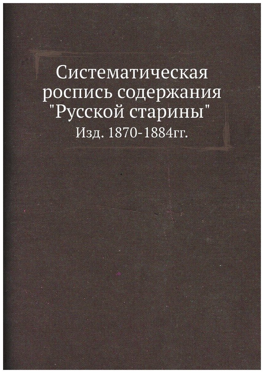 Систематическая роспись содержания "Русской старины". Изд. 1870-1884гг.