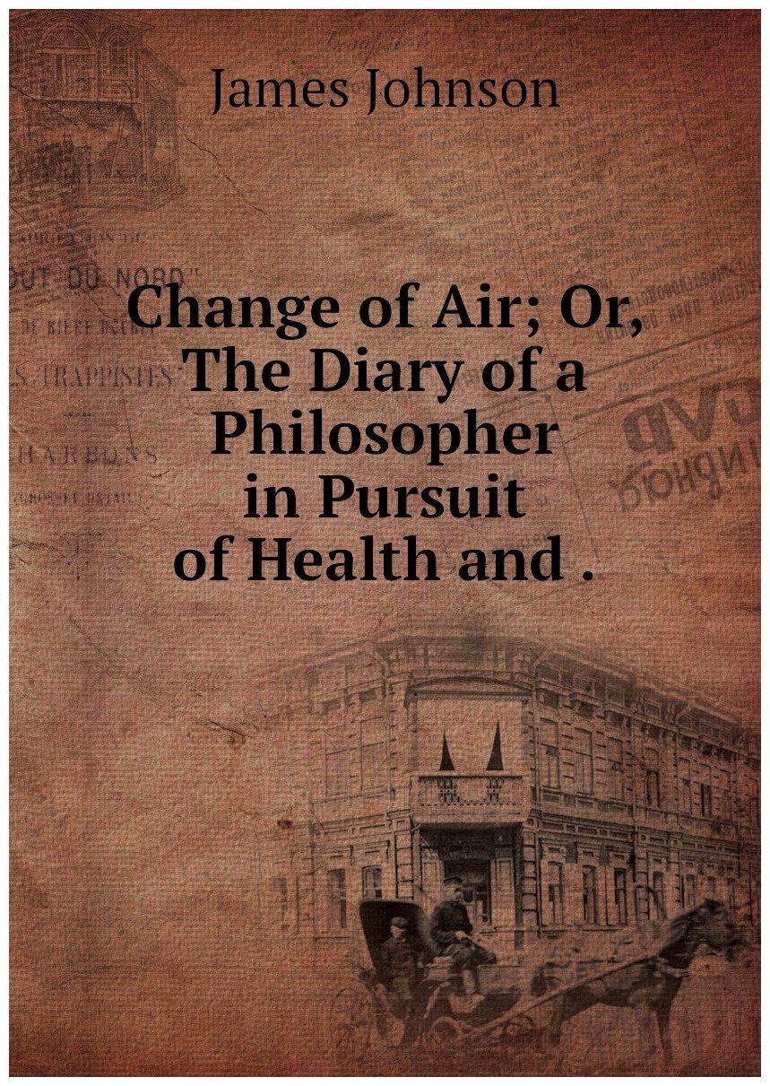 Change of Air; Or, The Diary of a Philosopher in Pursuit of Health and .