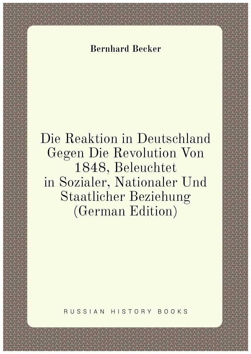 Die Reaktion in Deutschland Gegen Die Revolution Von 1848, Beleuchtet in Sozialer, Nationaler Und Staatlicher Beziehung (German Edition)