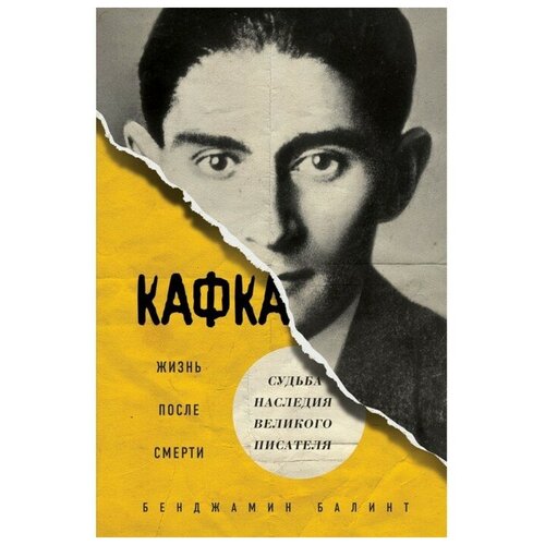 Кафка. Жизнь после смерти. Судьба наследия великого писателя. Балинт Б.