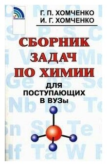 Хомченко Г. П. "Сборник задач по химии для поступающих в вузы"