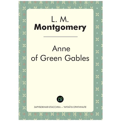 Anne of Green Gables. Энн из Зелёных Крыш: на англ. яз.