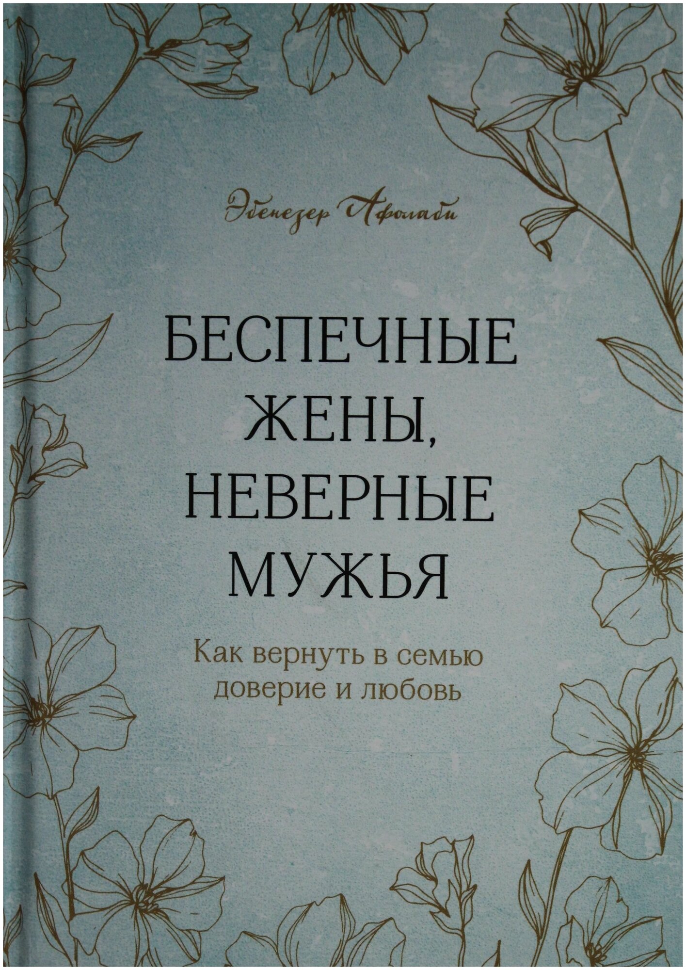 Афолаби Эбенезер. Беспечные жены неверные мужья. Как вернуть в семью доверие и любовь