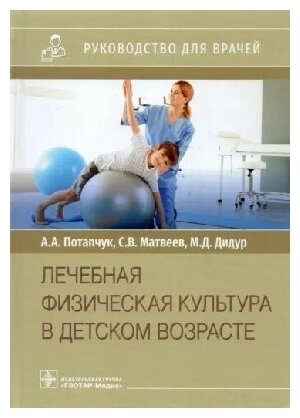 Потапчук А. А, Матвеев С. В. "Лечебная физическая культура в детском возрасте : руководство для врачей"