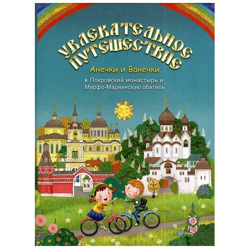 Увлекательное путешествие Анечки и Ванечки в Покровский монастырь и Марфо-Мариинскую обитель