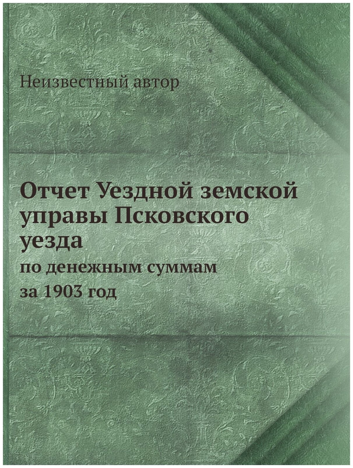 Отчет Уездной земской управы Псковского уезда. по денежным суммам за 1903 год