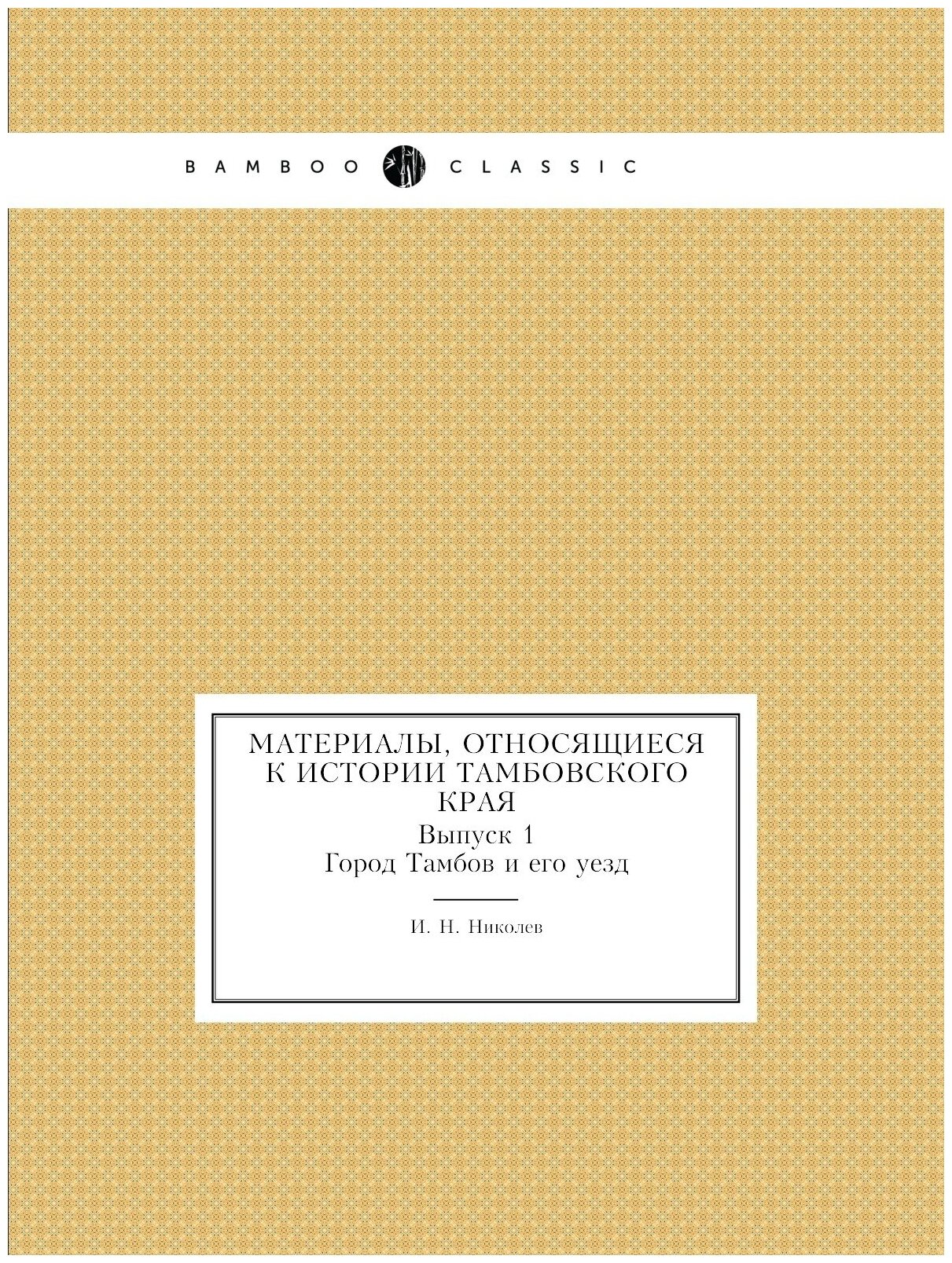 Книга Материалы, Относящиеся к Истории тамбовского края, Выпуск 1 Город тамбов и Его Уезд - фото №1