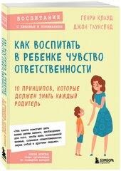 Клауд Г, Таунсенд Д. Как воспитать в ребенке чувство ответственности. 10 принципов, которые должен знать каждый родитель