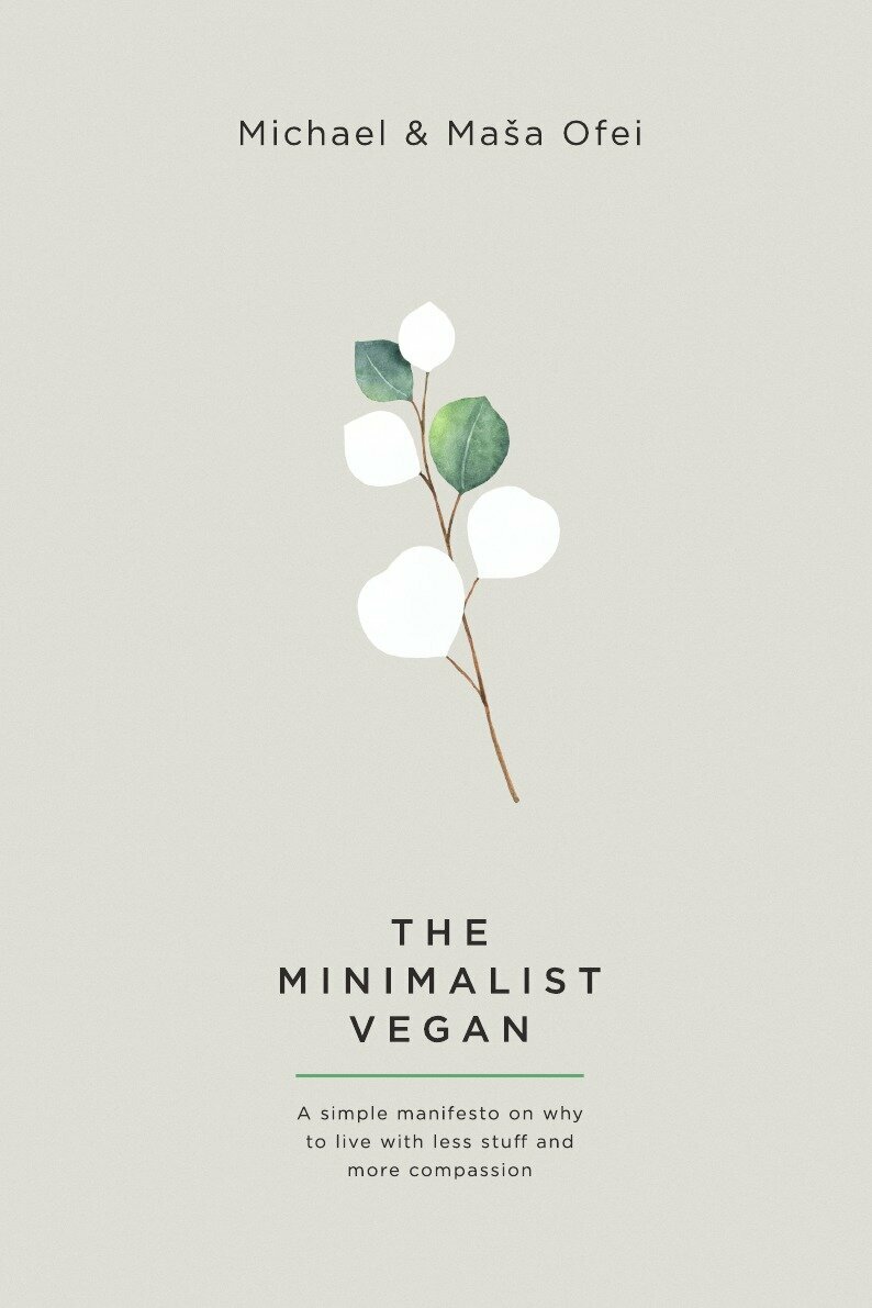 The Minimalist Vegan. A Simple Manifesto On Why To Live With Less Stuff And More Compassion