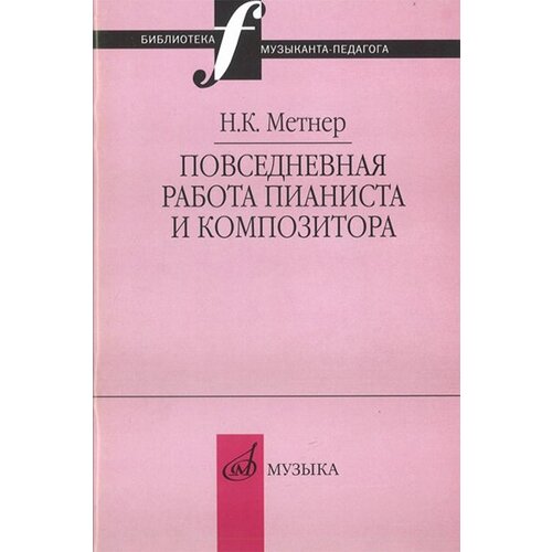 16877МИ Метнер Н. К. Повседневная работа пианиста и композитора, издательство Музыка