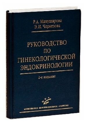 Манушарова Р. А, Черкезова Э. И "Руководство по гинекологической эндокринологии. - 2-е изд, перераб. и доп."