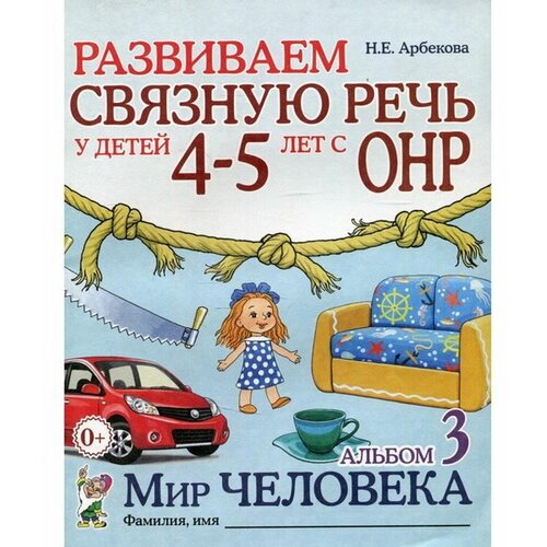 Альбом задачник. Развиваем связную речь у детей с ОНР. Мир человека 4-5 лет № 3. Арбекова Н. Е.