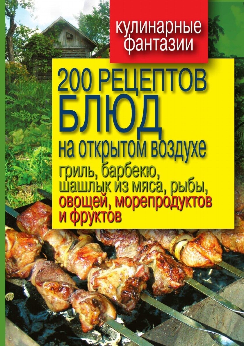 200 рецептов блюд на открытом воздухе гриль, барбекю, шашлык из мяса, рыбы, овощей, морепродуктов и фруктов