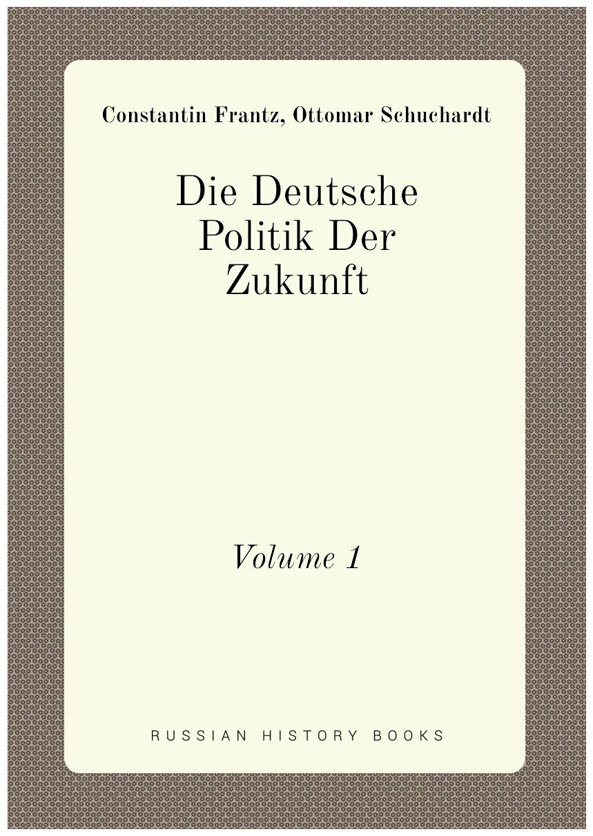 Die Deutsche Politik Der Zukunft. Volume 1