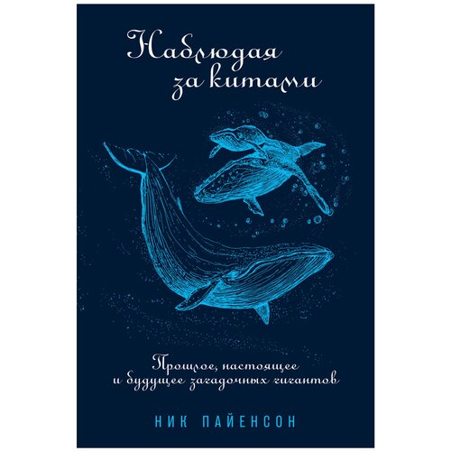  Пайенсон Н. "Наблюдая за китами: Прошлое, настоящее и будущее загадочных гигантов"