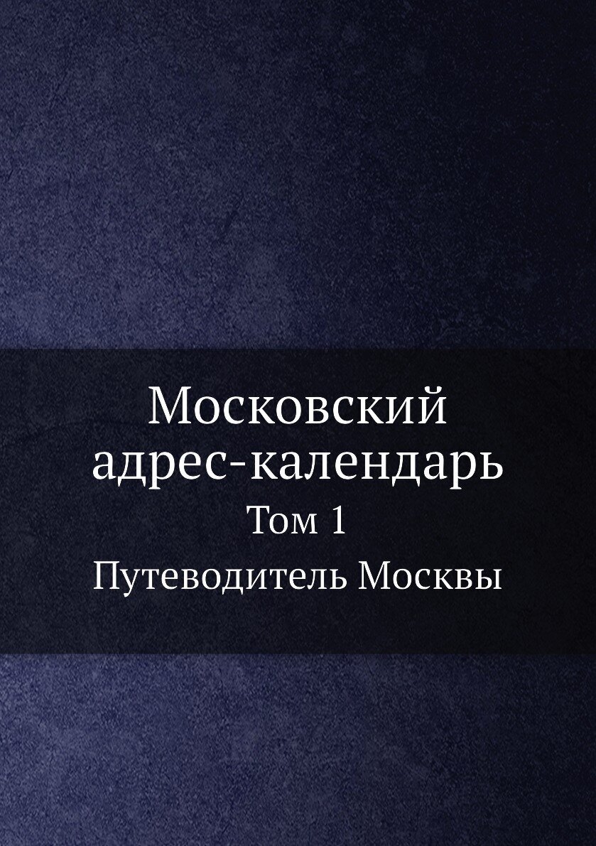 Московский адрес-календарь. Том 1. Путеводитель Москвы