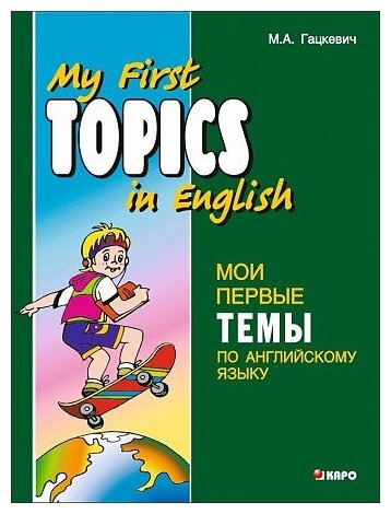 Гацкевич М. А. My first topics in English. Мои первые темы по английскому языку