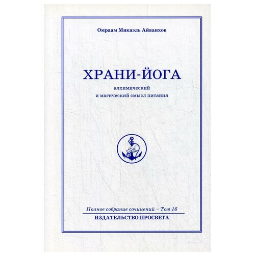 Айванхов О.М. "Храни йога. Алхимический и магический смысл питания, Т. 16"