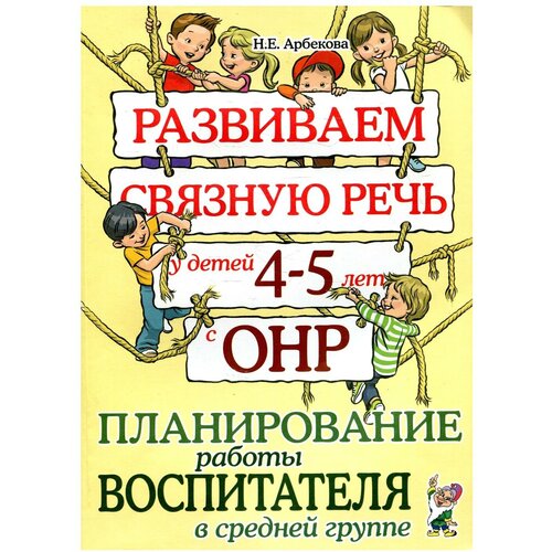 Арбекова Н.Е. "Развиваем связную речь у детей 4-5 лет с ОНР. Планирование работы воспитателя в средней группе"