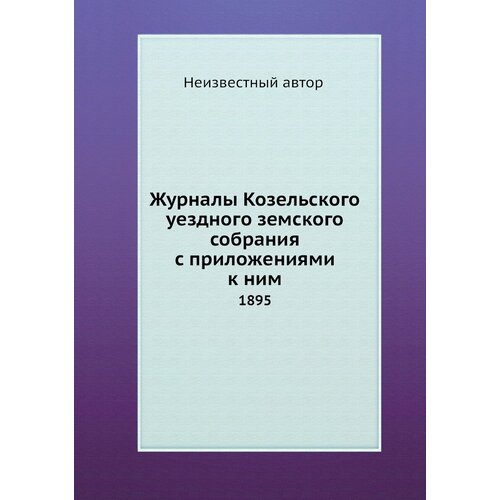 Журналы Козельского уездного земского собрания с приложениями к ним. 1895