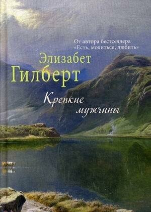 Гилберт Элизабет. Крепкие мужчины. Элизабет Гилберт