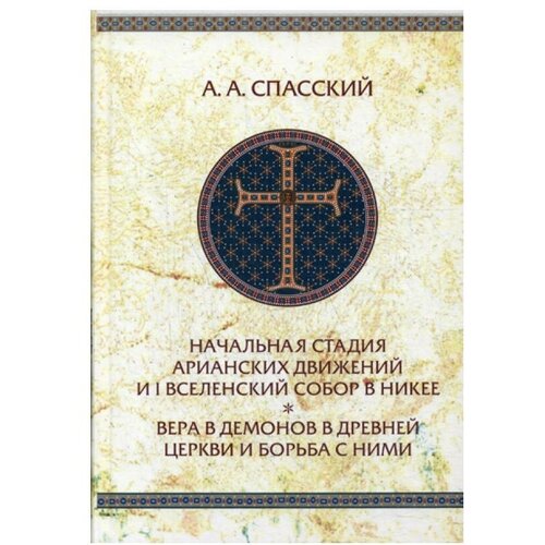 Спасский А.А. "Начальная стадия арианских движений и I Вселенский собор в Никее. Вера в демонов в древней Церкви и борьба с ними. 2-е изд., испр."