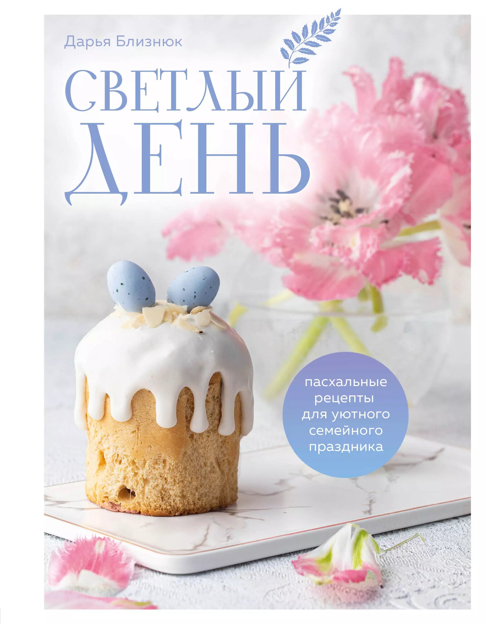 Светлый день. Пасхальные рецепты для уютного семейного праздника. Новая редакция | Дарья Близнюк | 978-5-04-194808-5