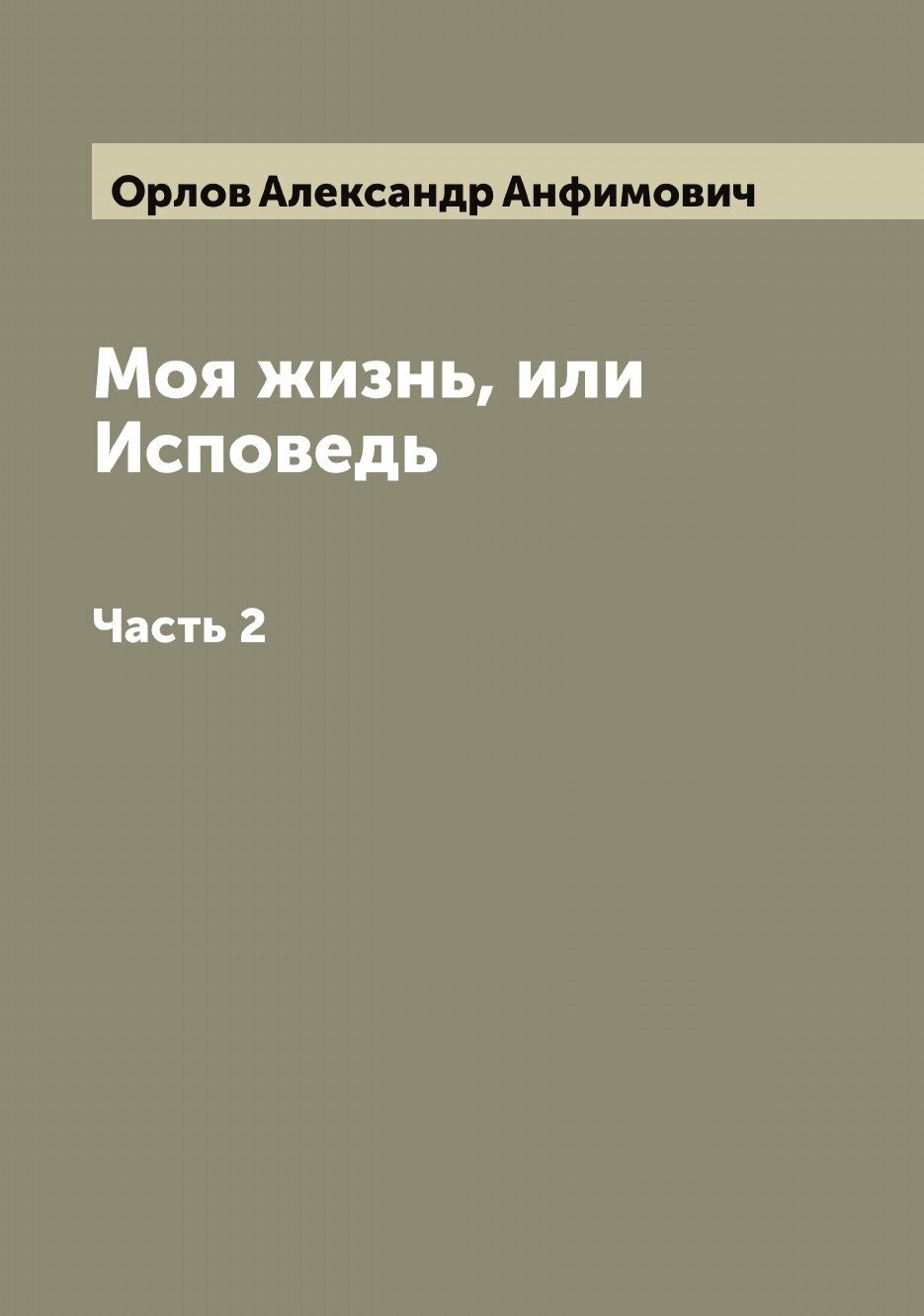 Книга Моя жизнь, или Исповедь (Орлов Александр Анфимович) - фото №1