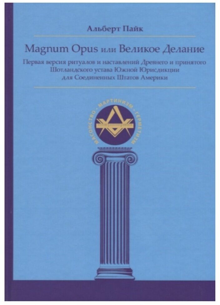 Magnum Opus или Великое Делание. Первая версия ритуалов и наставлений устава масонства. Альберт Пайк