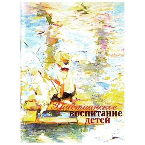 Христианское воспитание детей. Репринтное воспроизведение христианское воспитание детей протопресвитер а желобовский