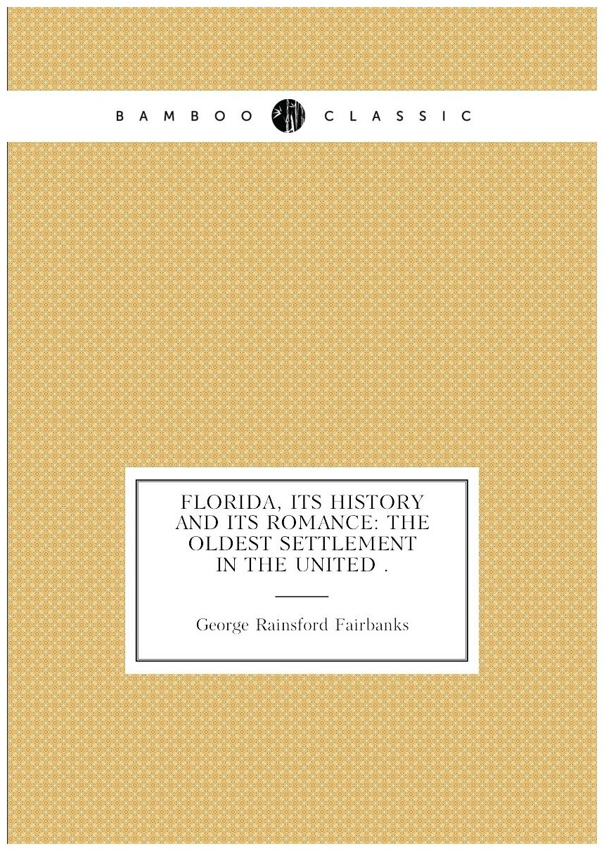 Florida, Its History and Its Romance: The Oldest Settlement in the United .