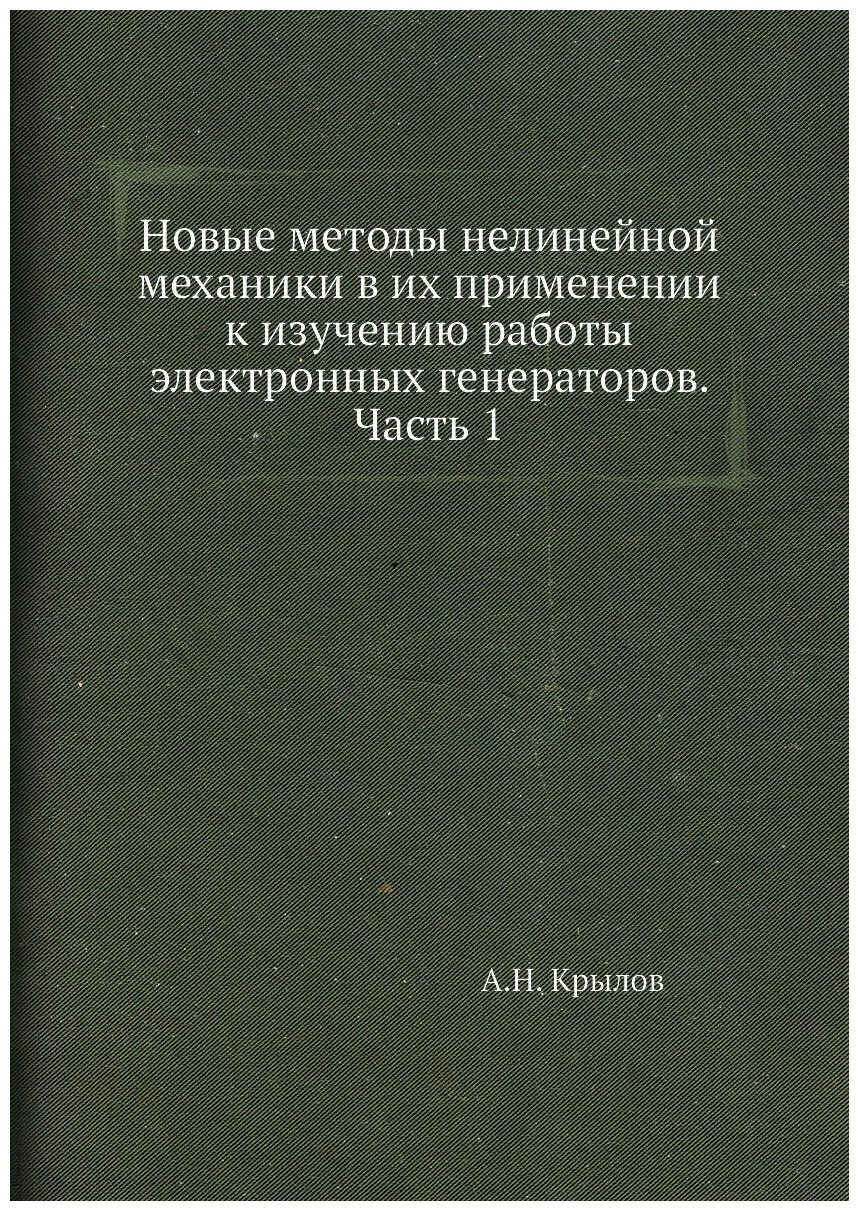 Новые методы нелинейной механики в их применении к изучению работы электронных генераторов. Часть 1