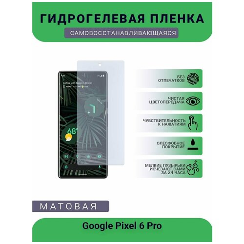 Гидрогелевая защитная пленка для телефона Google Pixel 6 Pro, матовая, противоударная, гибкое стекло, на дисплей гидрогелевая защитная пленка для телефона google pixel 2 матовая противоударная гибкое стекло на дисплей