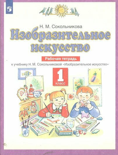 Рабочая тетрадь Просвещение Сокольникова Н. М. Изобразительное искусство. 1 класс. К учебнику Н. М. Сокольниковой. 2022