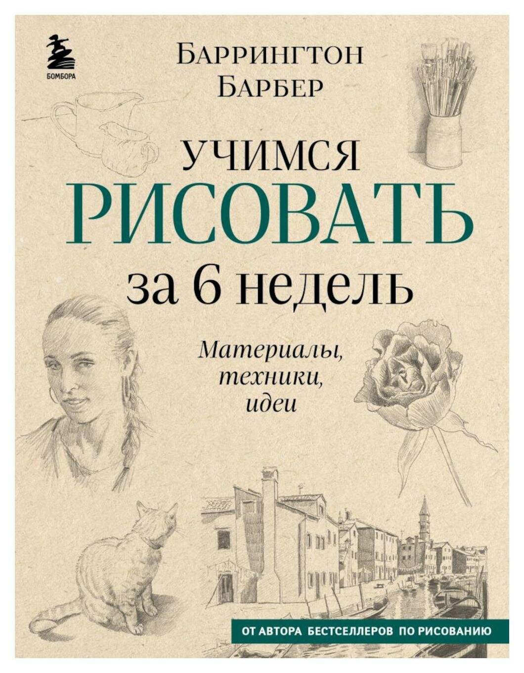 Учимся рисовать за 6 недель: материалы, техники, идеи. Барбер Б. ЭКСМО