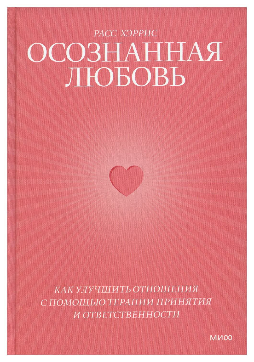 Осознанная любовь. Как улучшить отношения с помощью терапии принятия и ответственности. 3-е изд. Хэррис Р. Манн, Иванов и Фербер