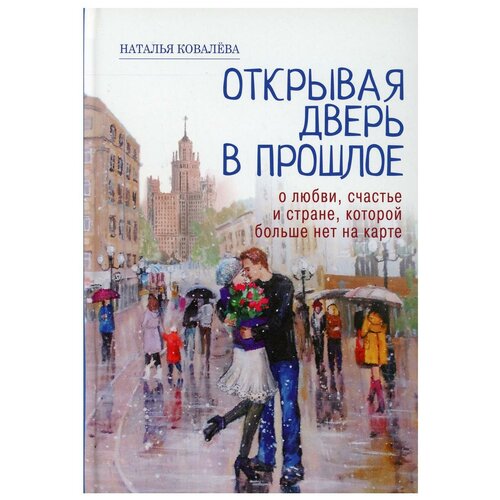 Открывая дверь в прошлое. О любви, счастье и стране, которой больше нет на карте Ковалева Наталья