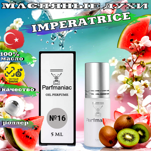 Духи женские масляные №16 Imperatrice Parfmaniac 5 мл духи масляные 5 juicy green унисекс parfmaniac 5 мл