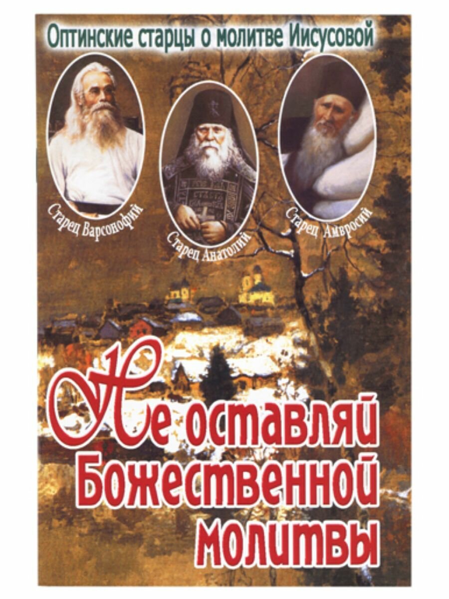 Не оставляй Божественной молитвы. Оптинские старцы о молитве Иисусовой