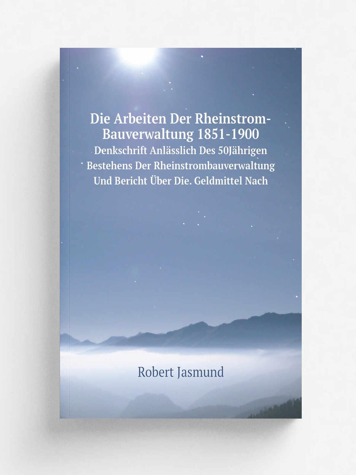 Die Arbeiten Der Rheinstrom-Bauverwaltung 1851-1900. Denkschrift Anl.sslich Des 50J. hrigen Bestehens Der Rheinstrombauverwaltung Und Bericht . ber Die…