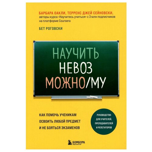 Научить невозможному. Как помочь ученикам освоить любой предмет и не бояться экзаменов