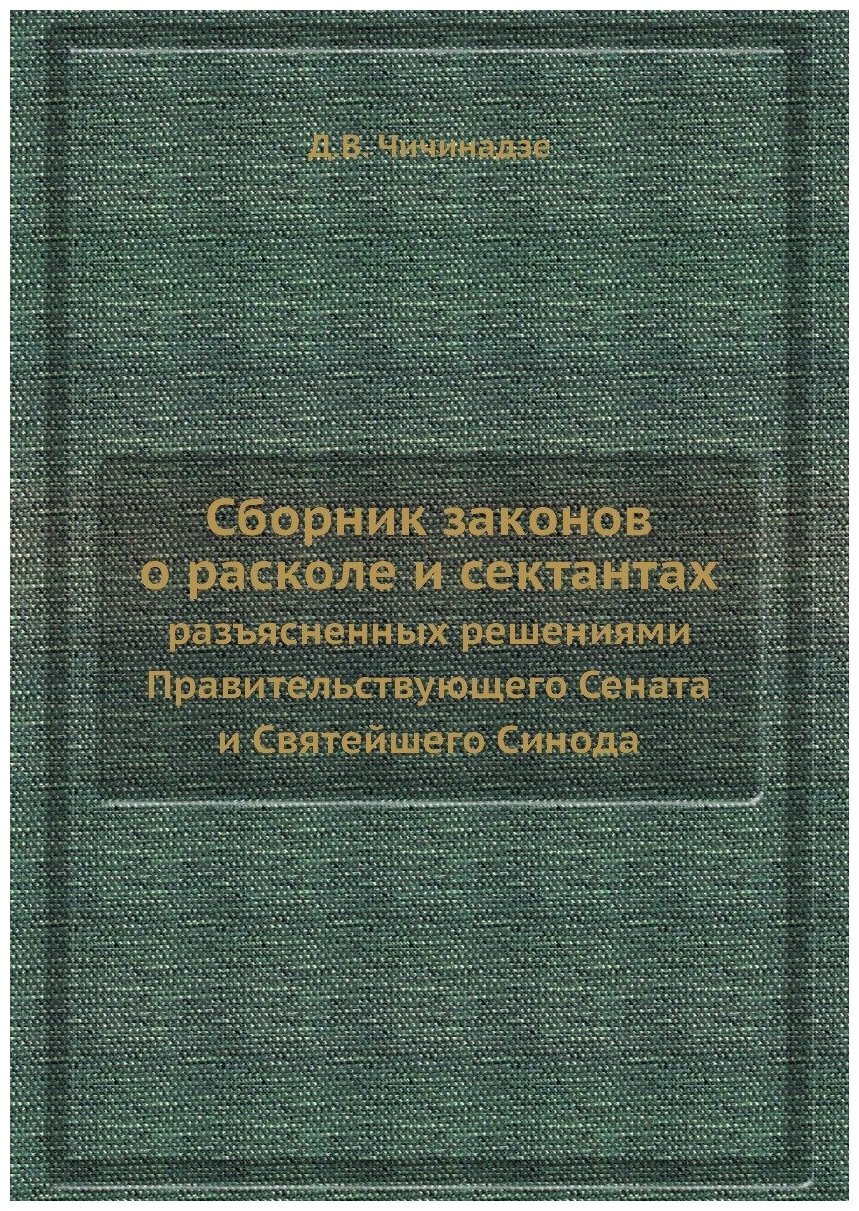 Сборник законов о расколе и сектантах. разъясненных решениями Правительствующего Сената и Святейшего Синода