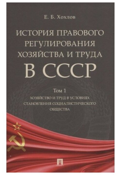 История правового регулирования хозяйства и труда в СССР. Том 1. Хозяйство и труд. Хохлов Е.