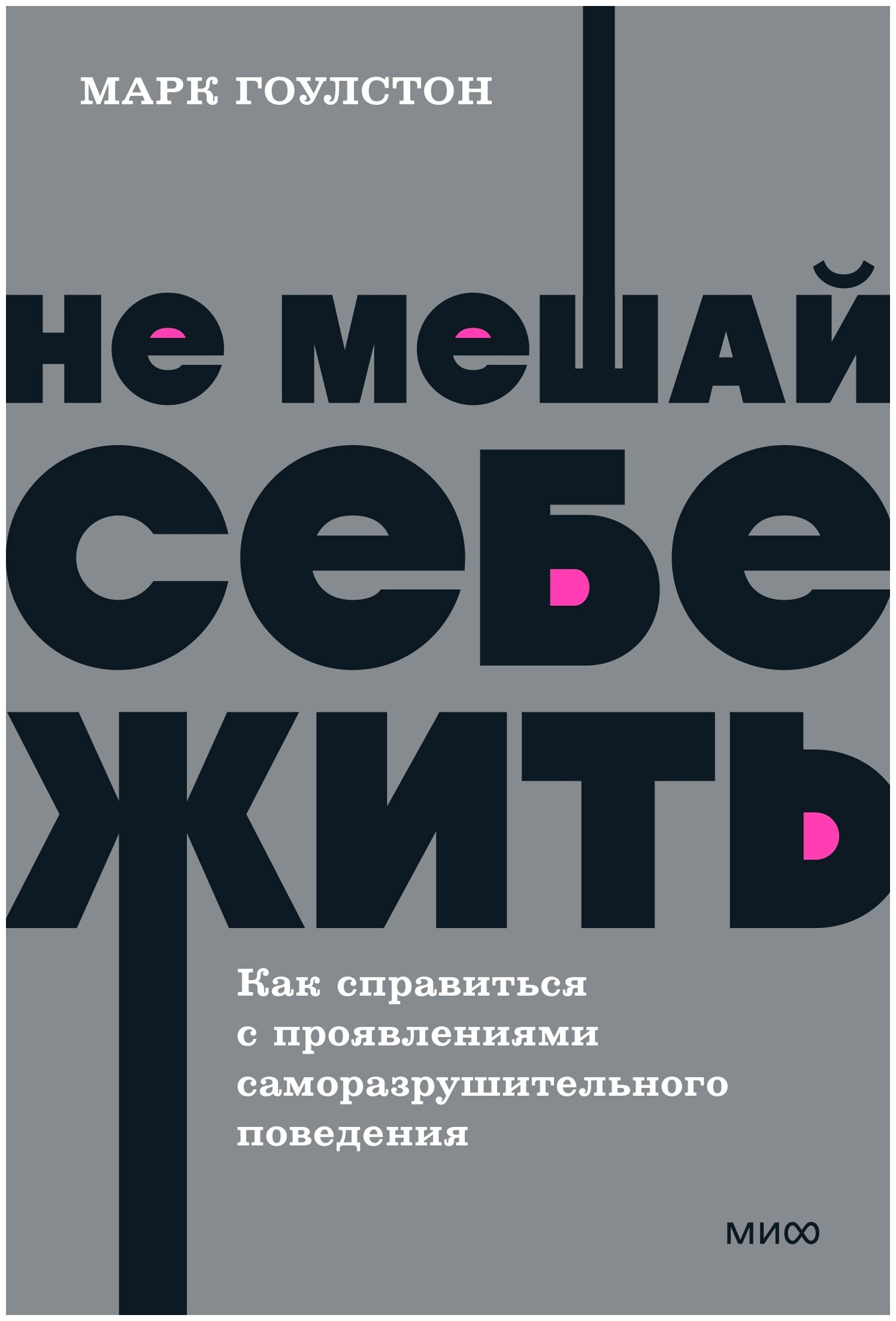 Гоулстон Марк. Не мешай себе жить. Как справиться с проявлениями саморазрушительного поведения