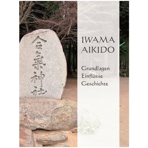 Iwama Aikido - Grundlagen, Einflüsse, Geschichte