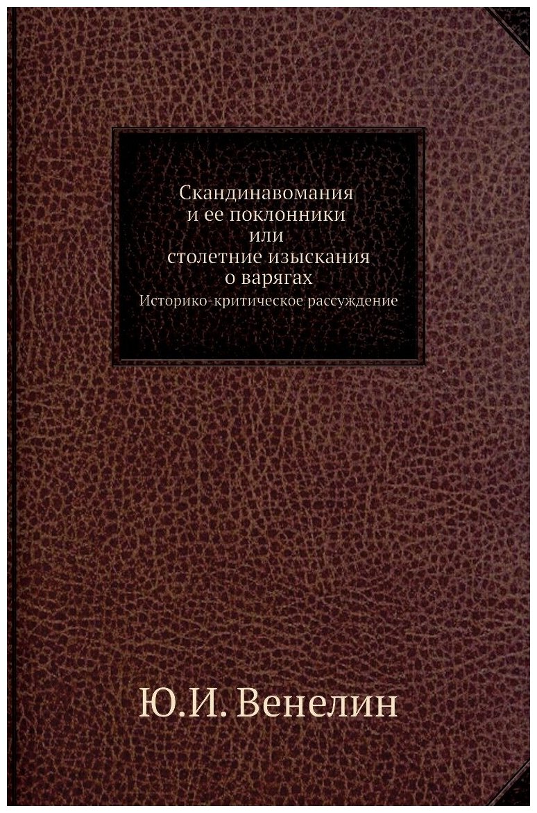 Книга Скандинавомания и Ее поклонники Или Столетние Изыскания о Варягах, Историко-Крити... - фото №1
