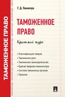 Пилипчук Г. Д. "Таможенное право. Краткий курс. Учебное пособие"