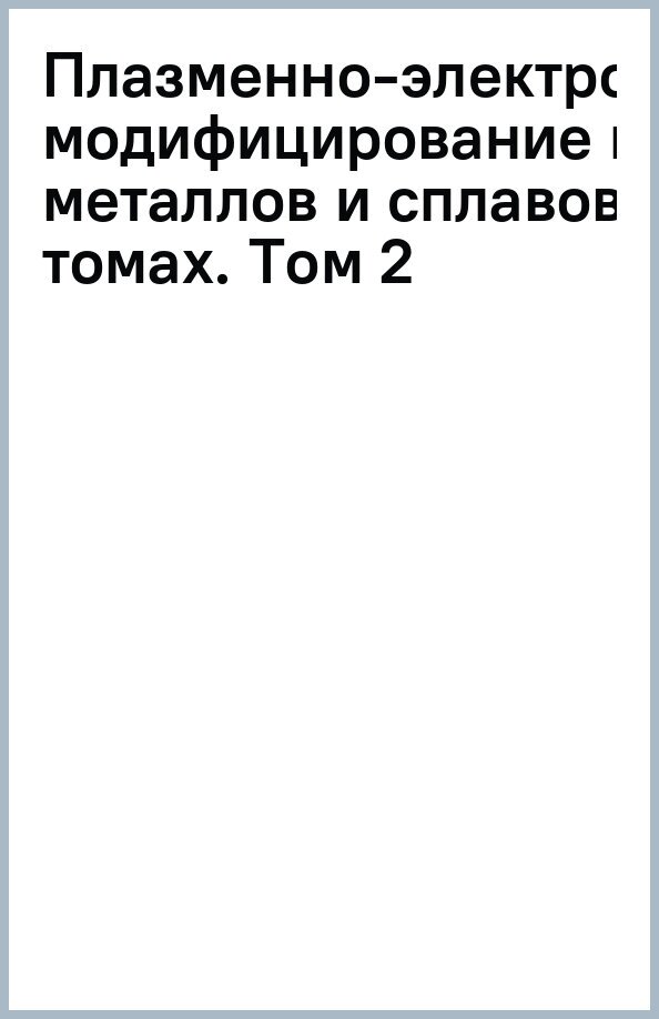 Плазменно-электролитическое модифицирование поверхности металлов и сплавов. В 2-х томах. Том II - фото №2