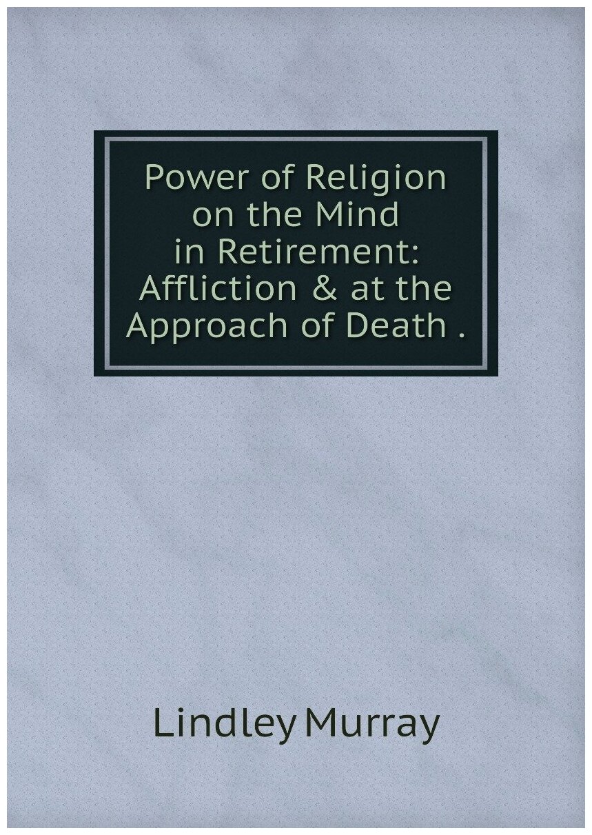 Power of Religion on the Mind in Retirement: Affliction & at the Approach of Death .